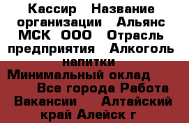 Кассир › Название организации ­ Альянс-МСК, ООО › Отрасль предприятия ­ Алкоголь, напитки › Минимальный оклад ­ 25 000 - Все города Работа » Вакансии   . Алтайский край,Алейск г.